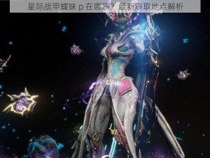 星际战甲蝶妹 p 在哪刷？最新刷取地点解析