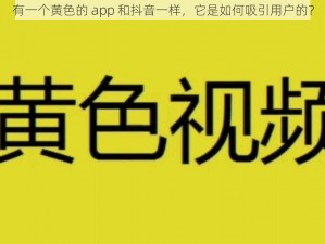 有一个黄色的 app 和抖音一样，它是如何吸引用户的？