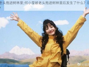 何小莹被老头拖进树林里;何小莹被老头拖进树林里后发生了什么？后续的情节是怎样的？