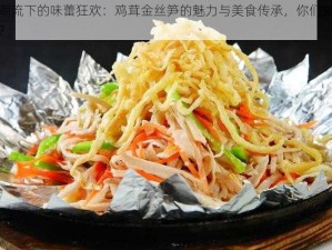 时尚潮流下的味蕾狂欢：鸡茸金丝笋的魅力与美食传承，你们究竟爱不爱？