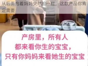 从后面抱着妈妈突然脸一红，这款产品你肯定需要