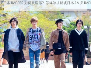 16 岁日本 RAPPER 为何欢迎你？怎样做才能被日本 16 岁 RAPPER 欢迎？