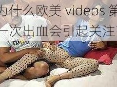 为什么欧美 videos 第一次出血会引起关注？