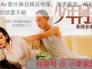 国产 Av 影片麻豆精品传媒，高清画质，精彩剧情，让你欲罢不能