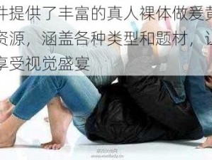 该软件提供了丰富的真人裸体做爰黄大片视频资源，涵盖各种类型和题材，让用户尽情享受视觉盛宴