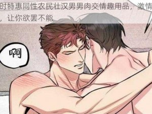 限时特惠同性农民壮汉男男肉交情趣用品，激情体验，让你欲罢不能