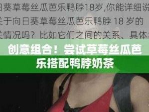 向日葵草莓丝瓜芭乐鸭脖18岁,你能详细说说关于向日葵草莓丝瓜芭乐鸭脖 18 岁的相关情况吗？比如它们之间的关系、具体场景等