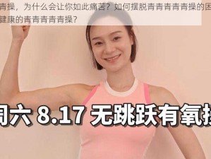 青青青青青操，为什么会让你如此痛苦？如何摆脱青青青青青操的困扰？怎样才能找回健康的青青青青青操？