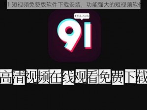 91 短视频免费版软件下载安装，功能强大的短视频软件