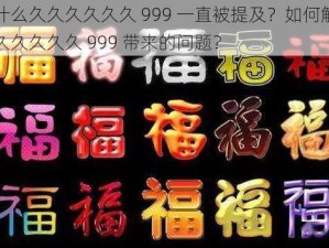 为什么久久久久久久 999 一直被提及？如何解决久久久久久久 999 带来的问题？