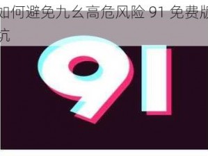 了解如何避免九幺高危风险 91 免费版安装中的坑