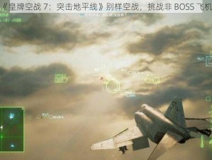 体验《皇牌空战 7：突击地平线》别样空战，挑战非 BOSS 飞机打法