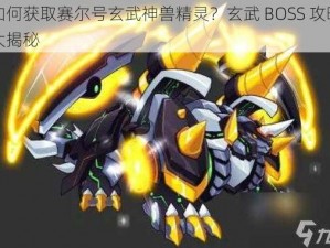 如何获取赛尔号玄武神兽精灵？玄武 BOSS 攻略大揭秘