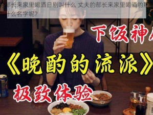 丈夫的部长来家里喝酒日剧叫什么 丈夫的部长来家里喝酒的那部日剧究竟叫什么名字呢？