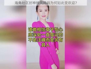 海角社区封神披风妈妈为何如此受欢迎？