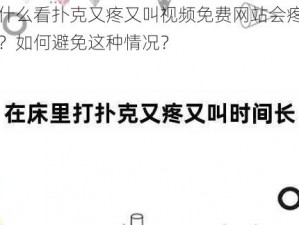 为什么看扑克又疼又叫视频免费网站会疼又叫？如何避免这种情况？