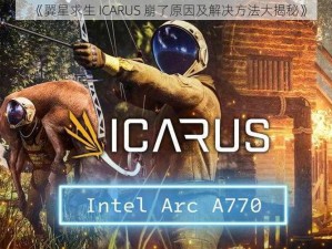 《翼星求生 ICARUS 崩了原因及解决方法大揭秘》