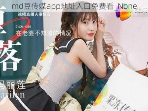 md豆传媒app地址入口免费看_None