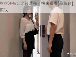 除潘甜甜还有谁比较漂亮？快来看看[品牌名]，你一定会惊叹