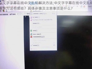 中文字字幕在线中文乱码解决方法;中文字字幕在线中文乱码解决方法有哪些？具体步骤及注意事项是什么？