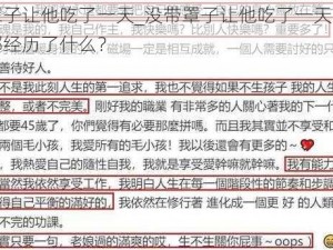 没带罩子让他吃了一天_没带罩子让他吃了一天，这一天他都经历了什么？