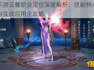 天下手游云麓职业定位深度解析：技能特点角色定位与实战应用全攻略