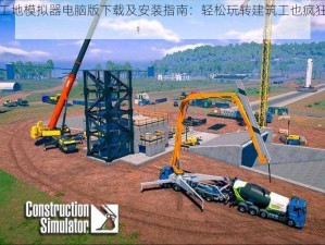 建筑工地模拟器电脑版下载及安装指南：轻松玩转建筑工也疯狂游戏体验