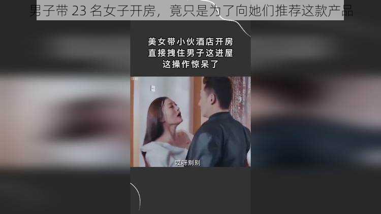 男子带 23 名女子开房,竟只是为了向她们推荐这款产品