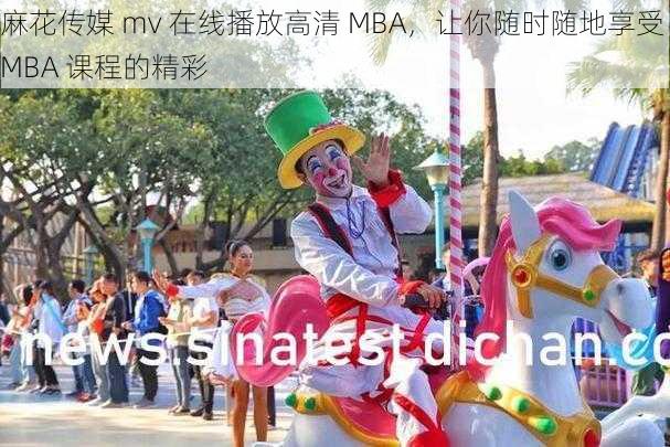 麻花传媒 mv 在线播放高清 MBA，让你随时随地享受 MBA 课程的精彩