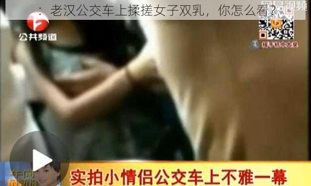 ：老汉公交车上揉搓女子双乳，你怎么看？