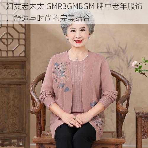 妇女老太太 GMRBGMBGM 牌中老年服饰，舒适与时尚的完美结合