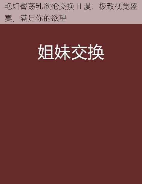 艳妇臀荡乳欲伦交换 H 漫：极致视觉盛宴，满足你的欲望