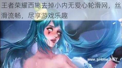 王者荣耀西施去掉小内无爱心轮滑网，丝滑流畅，尽享游戏乐趣