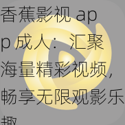 香蕉影视 app 成人：汇聚海量精彩视频，畅享无限观影乐趣