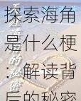 探索海角是什么梗：解读背后的秘密