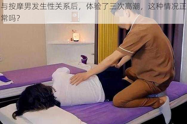 与按摩男发生性关系后，体验了三次高潮，这种情况正常吗？