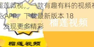 榴莲微视，一款有趣有料的视频社交 APP，下载最新版本 18，发现更多精彩