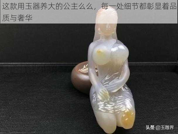 这款用玉器养大的公主么么，每一处细节都彰显着品质与奢华