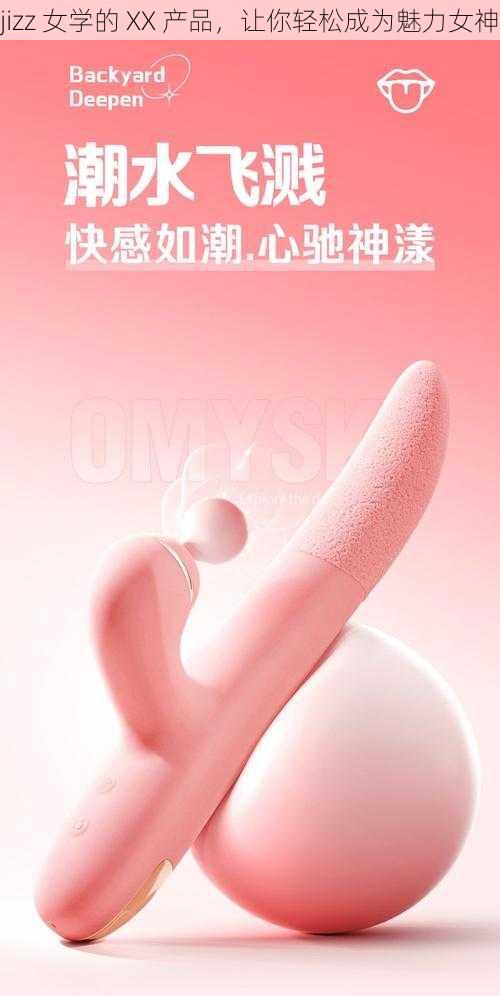 jizz 女学的 XX 产品，让你轻松成为魅力女神