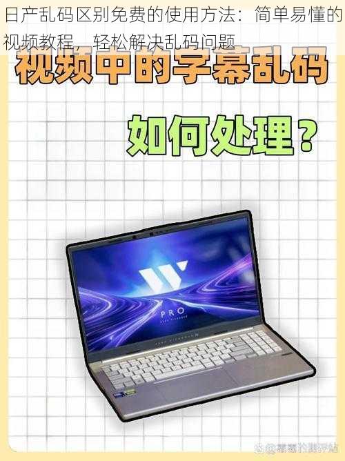 日产乱码区别免费的使用方法：简单易懂的视频教程，轻松解决乱码问题