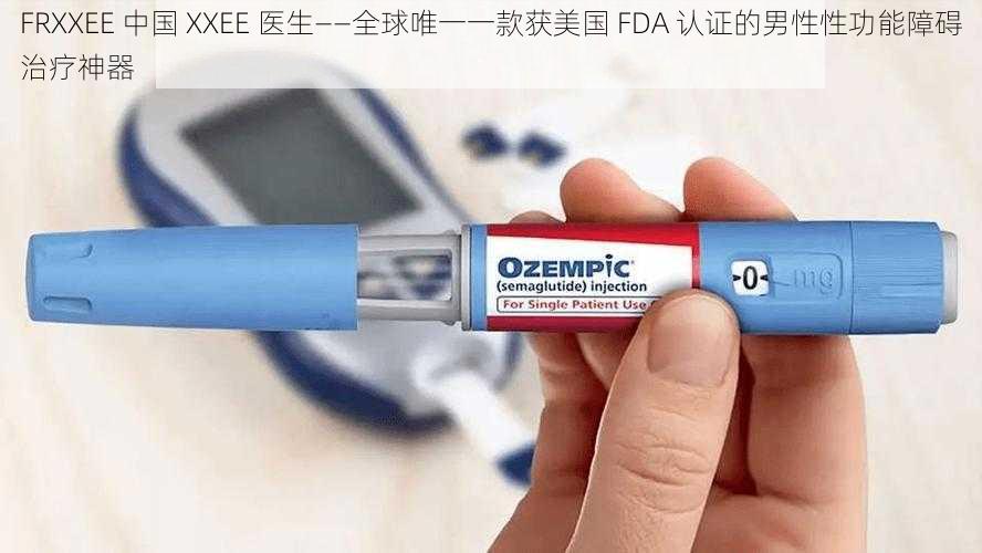 FRXXEE 中国 XXEE 医生——全球唯一一款获美国 FDA 认证的男性性功能障碍治疗神器