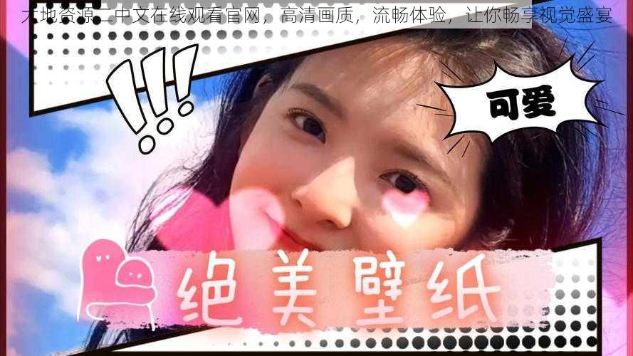 大地资源二中文在线观看官网,高清画质,流畅体验,让你畅享视觉盛宴