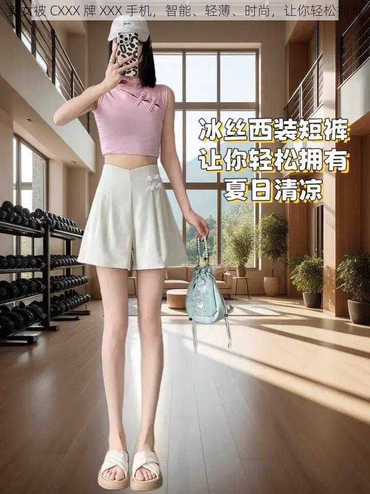 美女被 CXXX 牌 XXX 手机，智能、轻薄、时尚，让你轻松拥有