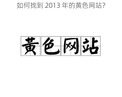 如何找到 2013 年的黄色网站？