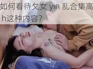 如何看待攵女 yin 乱合集高 h这种内容？