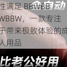 性满足 BBWBBWBBW，一款专注于带来极致体验的成人用品