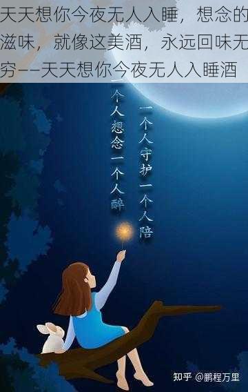 天天想你今夜无人入睡，想念的滋味，就像这美酒，永远回味无穷——天天想你今夜无人入睡酒