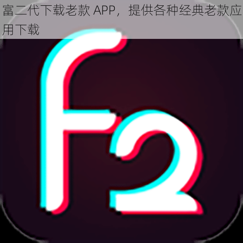 富二代下载老款 APP，提供各种经典老款应用下载