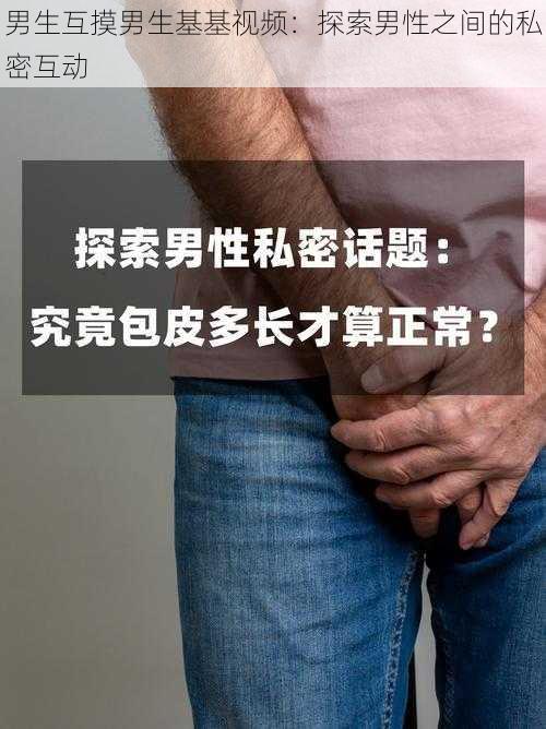 男生互摸男生基基视频：探索男性之间的私密互动