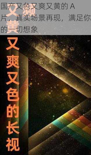 国产又色又爽又黄的 A 片，真实场景再现，满足你的一切想象